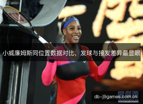 小威廉姆斯同位置数据对比,发球与接发差异最显眼 小威廉姆斯同位置数据对比,发球与接发差异最显眼