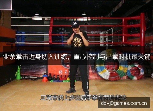 业余拳击近身切入训练,重心控制与出拳时机最关键 业余拳击近身切入训练,重心控制与出拳时机最关键