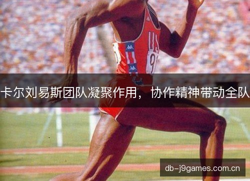 卡尔刘易斯团队凝聚作用，协作精神带动全队